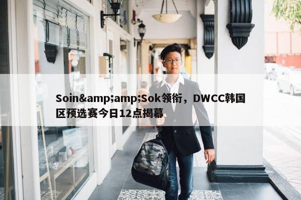 Soin&amp;Sok领衔，DWCC韩国区预选赛今日12点揭幕