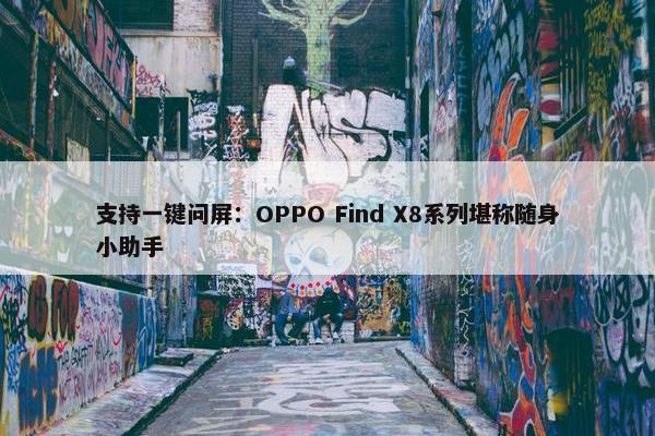 支持一键问屏：OPPO Find X8系列堪称随身小助手