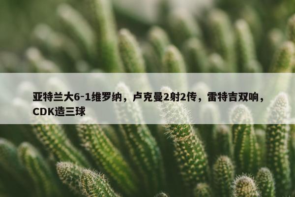 亚特兰大6-1维罗纳，卢克曼2射2传，雷特吉双响，CDK造三球