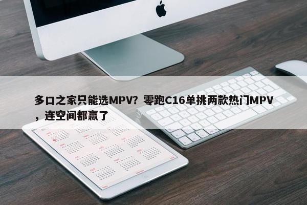 多口之家只能选MPV？零跑C16单挑两款热门MPV，连空间都赢了