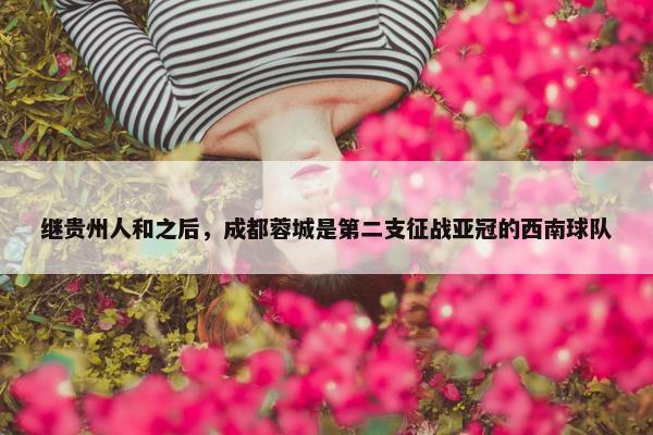 继贵州人和之后，成都蓉城是第二支征战亚冠的西南球队