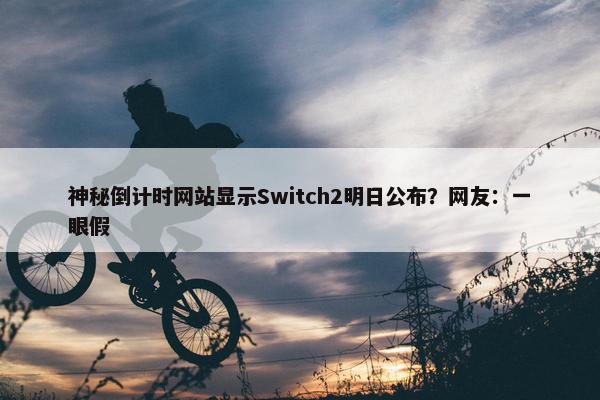 神秘倒计时网站显示Switch2明日公布？网友：一眼假