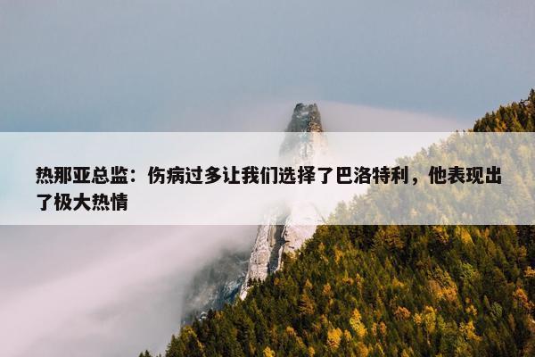 热那亚总监：伤病过多让我们选择了巴洛特利，他表现出了极大热情