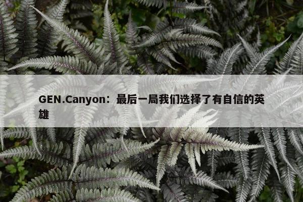 GEN.Canyon：最后一局我们选择了有自信的英雄