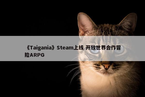 《Taigania》Steam上线 开放世界合作冒险ARPG