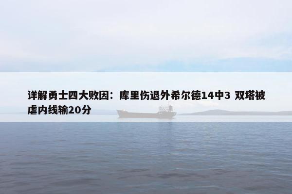 详解勇士四大败因：库里伤退外希尔德14中3 双塔被虐内线输20分