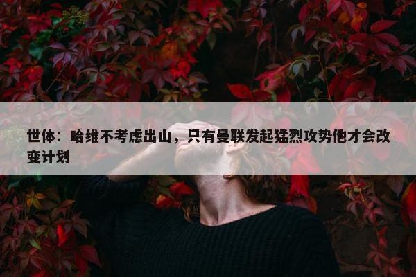 世体：哈维不考虑出山，只有曼联发起猛烈攻势他才会改变计划