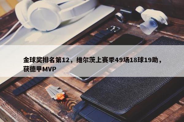 金球奖排名第12，维尔茨上赛季49场18球19助，获德甲MVP