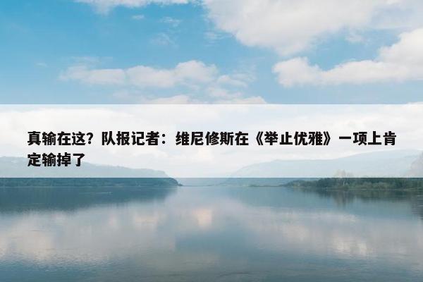 真输在这？队报记者：维尼修斯在《举止优雅》一项上肯定输掉了