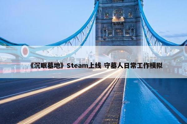 《沉眠墓地》Steam上线 守墓人日常工作模拟