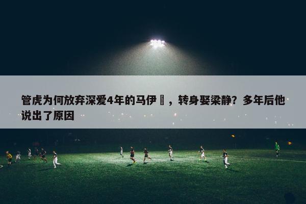 管虎为何放弃深爱4年的马伊琍，转身娶梁静？多年后他说出了原因