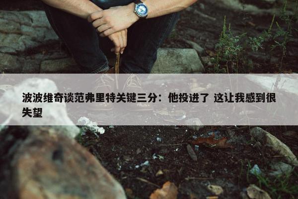 波波维奇谈范弗里特关键三分：他投进了 这让我感到很失望