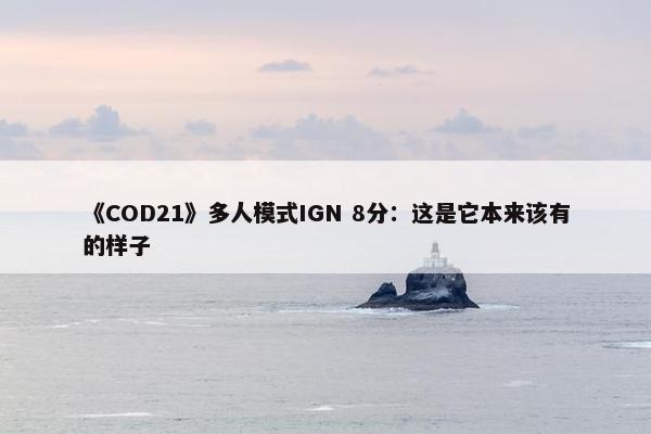 《COD21》多人模式IGN 8分：这是它本来该有的样子