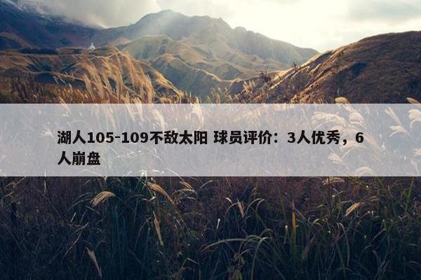 湖人105-109不敌太阳 球员评价：3人优秀，6人崩盘