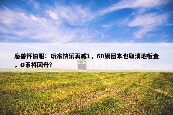 魔兽怀旧服：玩家快乐再减1，60级团本也取消地板金，G币将回升？