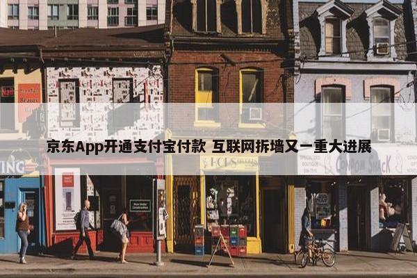 京东App开通支付宝付款 互联网拆墙又一重大进展