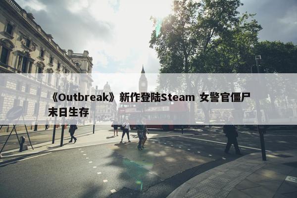 《Outbreak》新作登陆Steam 女警官僵尸末日生存