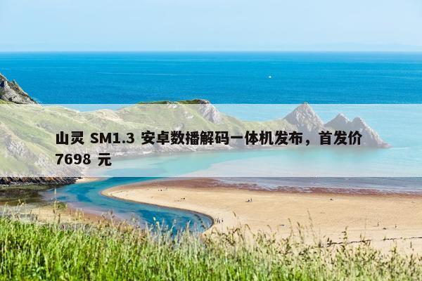 山灵 SM1.3 安卓数播解码一体机发布，首发价 7698 元