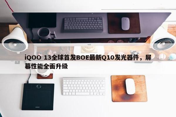 iQOO 13全球首发BOE最新Q10发光器件，屏幕性能全面升级