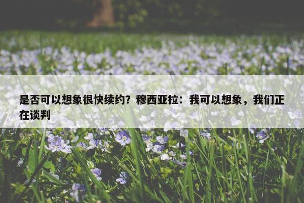 是否可以想象很快续约？穆西亚拉：我可以想象，我们正在谈判