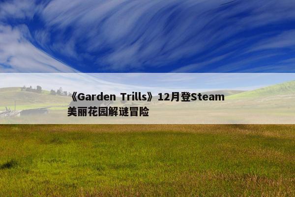 《Garden Trills》12月登Steam 美丽花园解谜冒险