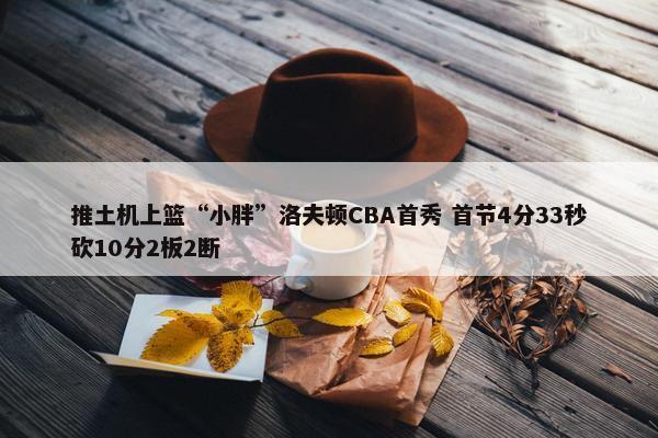 推土机上篮“小胖”洛夫顿CBA首秀 首节4分33秒砍10分2板2断