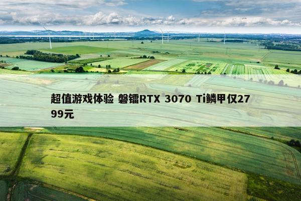 超值游戏体验 磐镭RTX 3070 Ti鳞甲仅2799元