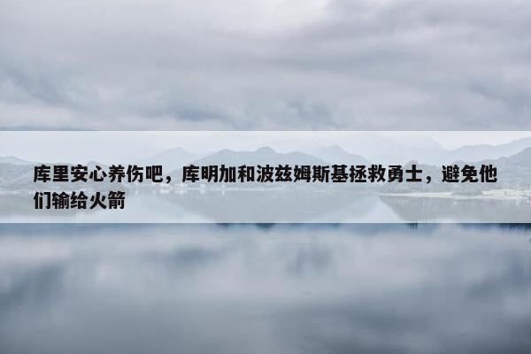 库里安心养伤吧，库明加和波兹姆斯基拯救勇士，避免他们输给火箭