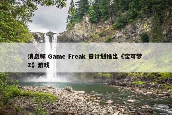 消息称 Game Freak 曾计划推出《宝可梦 Z》游戏