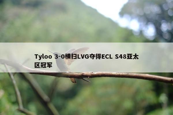 Tyloo 3-0横扫LVG夺得ECL S48亚太区冠军