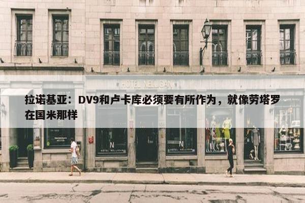 拉诺基亚：DV9和卢卡库必须要有所作为，就像劳塔罗在国米那样