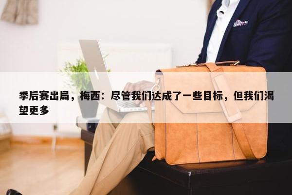 季后赛出局，梅西：尽管我们达成了一些目标，但我们渴望更多