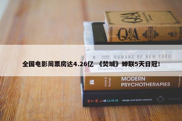 全国电影周票房达4.26亿 《焚城》蝉联5天日冠！