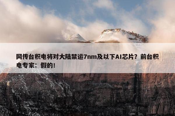 网传台积电将对大陆禁运7nm及以下AI芯片？前台积电专家：假的！