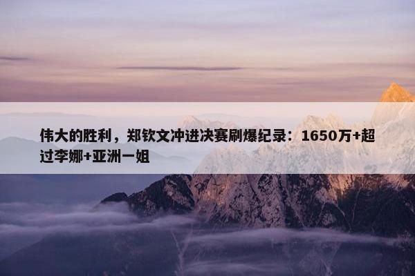 伟大的胜利，郑钦文冲进决赛刷爆纪录：1650万+超过李娜+亚洲一姐