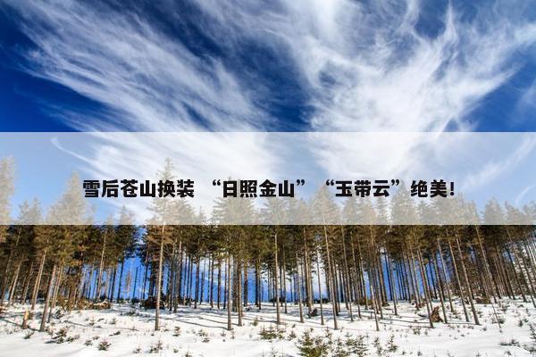 雪后苍山换装 “日照金山”“玉带云”绝美！