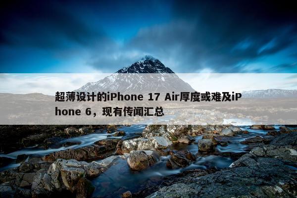 超薄设计的iPhone 17 Air厚度或难及iPhone 6，现有传闻汇总