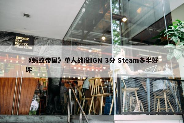 《蚂蚁帝国》单人战役IGN 3分 Steam多半好评