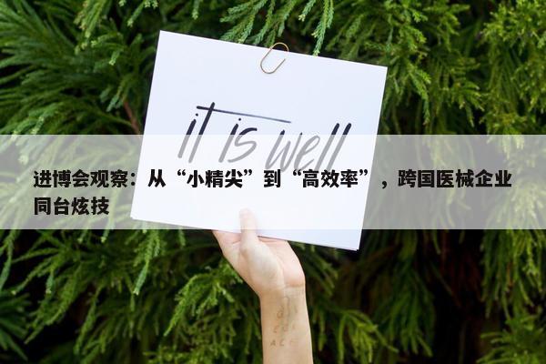 进博会观察：从“小精尖”到“高效率”，跨国医械企业同台炫技