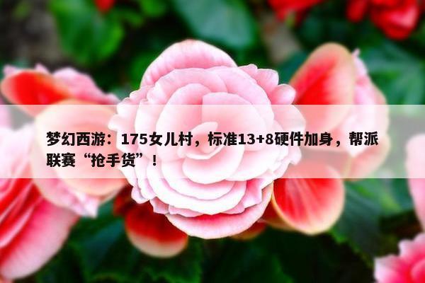 梦幻西游：175女儿村，标准13+8硬件加身，帮派联赛“抢手货”！