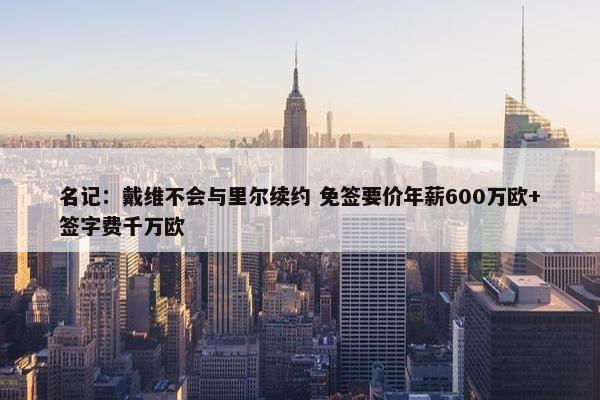 名记：戴维不会与里尔续约 免签要价年薪600万欧+签字费千万欧