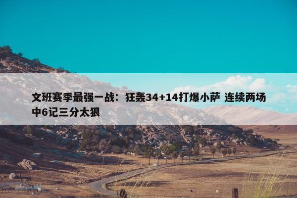 文班赛季最强一战：狂轰34+14打爆小萨 连续两场中6记三分太狠