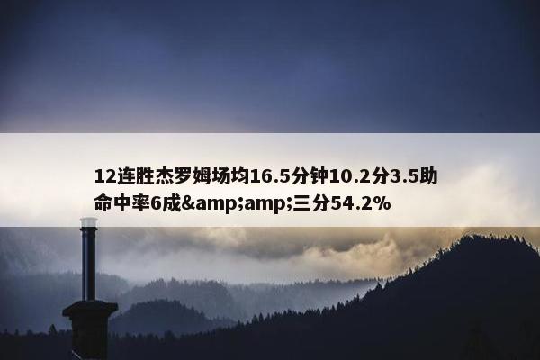 12连胜杰罗姆场均16.5分钟10.2分3.5助 命中率6成&三分54.2%