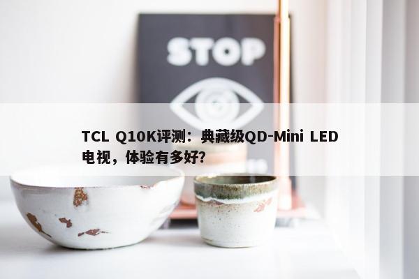 TCL Q10K评测：典藏级QD-Mini LED电视，体验有多好？