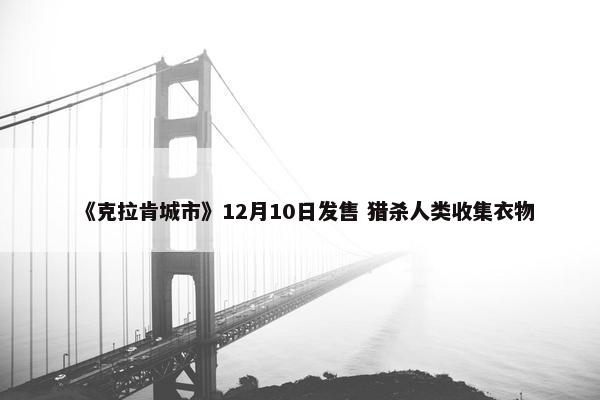 《克拉肯城市》12月10日发售 猎杀人类收集衣物