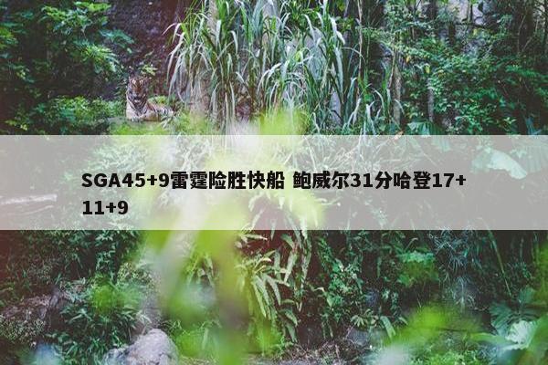 SGA45+9雷霆险胜快船 鲍威尔31分哈登17+11+9