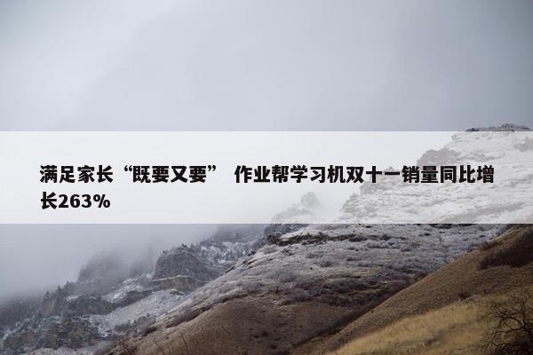 满足家长“既要又要” 作业帮学习机双十一销量同比增长263%