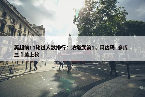 英超前11轮过人数排行：法塔武第1，阿达玛_多库_三笘薰上榜