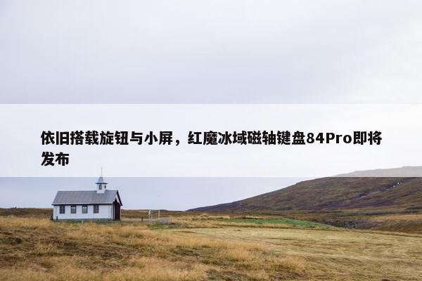 依旧搭载旋钮与小屏，红魔冰域磁轴键盘84Pro即将发布