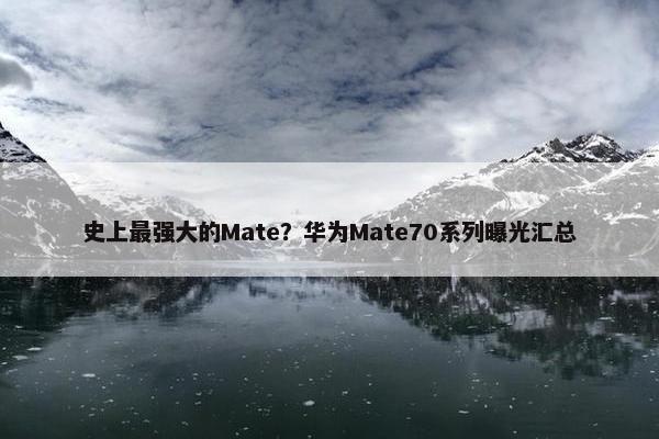 史上最强大的Mate？华为Mate70系列曝光汇总